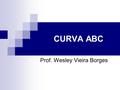 CURVA ABC Prof. Wesley Vieira Borges. CURVA ABC A Curva ABC ou 80-20, é baseada no teorema do economista Vilfredo Pareto, na Itália, no século XIX, num.