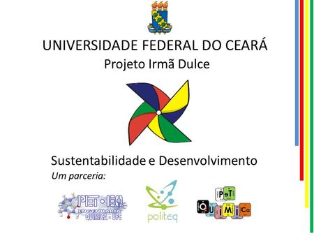 UNIVERSIDADE FEDERAL DO CEARÁ Sustentabilidade e Desenvolvimento Projeto Irmã Dulce Um parceria: