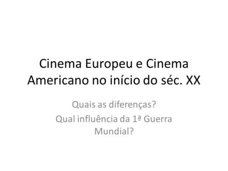 Cinema Europeu e Cinema Americano no início do séc. XX Quais as diferenças? Qual influência da 1ª Guerra Mundial?