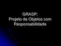 GRASP: Projeto de Objetos com Responsabilidade. 2 Pauta Responsabilidades e métodos Responsabilidades e métodos Padrões Padrões GRASP: Padrões e princípios.