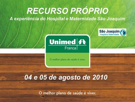 RECURSO PRÓPRIO A experiência do Hospital e Maternidade São Joaquim 04 e 05 de agosto de 2010.