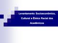 Levantamento Socioeconômico, Cultural e Étnico Racial dos Acadêmicos.