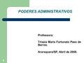 1 PODERES ADMINISTRATIVOS Professora: Tríssia Maria Fortunato Paes de Barros. Araraquara/SP, Abril de 2008.