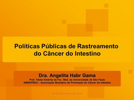 Políticas Públicas de Rastreamento do Câncer do Intestino Dra. Angelita Habr Gama Prof. Titular Emérita da Fac. Med. da Universidade de São Paulo ABRAPRECI.