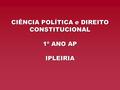 CIÊNCIA POLÍTICA e DIREITO CONSTITUCIONAL 1º ANO AP IPLEIRIA.