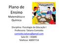 Plano de Ensino Matemática e Química Disciplina: Psicologia da Educação I Professora: Tatiana Comiotto Sala 01 – DQMC Telefone: