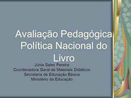 Avaliação Pedagógica Política Nacional do Livro Júnia Sales Pereira Coordenadora Geral de Materiais Didáticos Secretaria de Educação Básica Ministério.