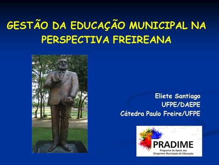 GESTÃO DA EDUCAÇÃO MUNICIPAL NA PERSPECTIVA FREIREANA Eliete Santiago UFPE/DAEPE Cátedra Paulo Freire/UFPE.