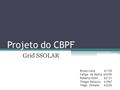 Projeto do CBPF Grid SSOLAR Bruno Lima 61152 Felipe da Matta 65359 Roberto Kishi 62131 Thagor Baiocco 61967 Tiago Olimpio 63226.
