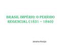 Brasil Império: o período regencial (1831 – 1840) Janaina Araújo.