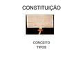 CONSTITUIÇÃO CONCEITO TIPOS. CONSTITUIÇÃO DEFINIÇÃO “Constituição é o conjunto de regras concernentes à forma do Estado, à forma do governo, ao modo de.