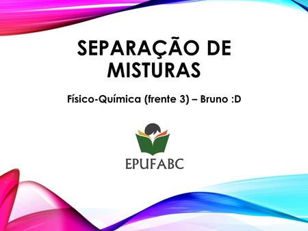 SEPARAÇÃO DE MISTURAS Físico-Química (frente 3) – Bruno :D.