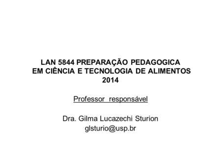 LAN 5844 PREPARAÇÃO PEDAGOGICA EM CIÊNCIA E TECNOLOGIA DE ALIMENTOS 2014 Professor responsável Dra. Gilma Lucazechi Sturion