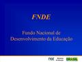 FNDE Fundo Nacional de Desenvolvimento da Educação.