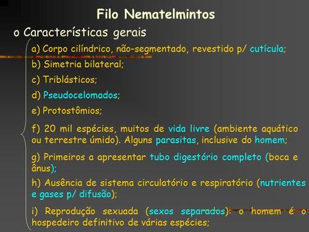 Filo Nematelmintos o Características gerais a) Corpo cilíndrico, não-segmentado, revestido p/ cutícula; b) Simetria bilateral; c) Triblásticos; d) Pseudocelomados;