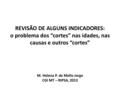 REVISÃO DE ALGUNS INDICADORES: o problema dos “cortes” nas idades, nas causas e outros “cortes” M. Helena P. de Mello Jorge CGI MT – RIPSA, 2013.