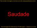 Saudade Esta mensagem foi elaborada por PL Mensagens – Cadastre-se no site Para receber mensagens, inscreva-se no site: www.paulolacava.com.br.