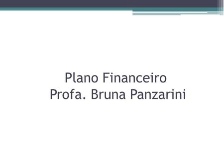 Plano Financeiro Profa. Bruna Panzarini. Investimento total Nessa etapa, você irá determinar o total de recursos a ser investido para que a empresa comece.