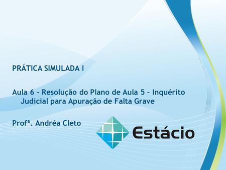 PRÁTICA SIMULADA I Aula 6 – Resolução do Plano de Aula 5 – Inquérito Judicial para Apuração de Falta Grave Profª. Andréa Cleto.