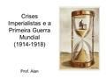 Crises Imperialistas e a Primeira Guerra Mundial  ( )    Prof. Alan