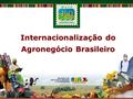 Internacionalização do Agronegócio Brasileiro. Esquema da apresentação Internacionalização Inserção internacional da agricultura brasileira Oportunidades.