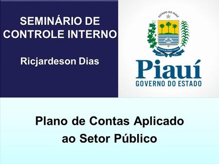 SEMINÁRIO DE CONTROLE INTERNO Ricjardeson Dias Plano de Contas Aplicado ao Setor Público Plano de Contas Aplicado ao Setor Público.