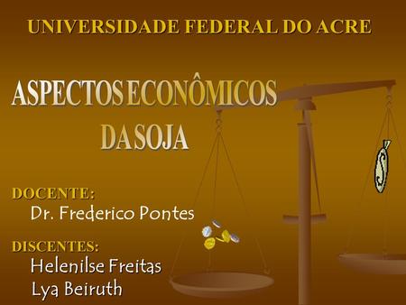 UNIVERSIDADE FEDERAL DO ACRE DOCENTE: Dr. Frederico Pontes DISCENTES: Helenilse Freitas Lya Beiruth.