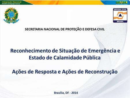 SECRETARIA NACIONAL DE PROTEÇÃO E DEFESA CIVIL Reconhecimento de Situação de Emergência e Estado de Calamidade Pública Ações de Resposta e Ações de Reconstrução.