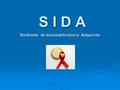 S I D A S I D A Síndrome de Imunodeficiência Adquirida.