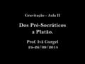 Gravitação - Aula II Dos Pré-Socráticos a Platão. Prof. Ivã Gurgel 24-26/09/2014.