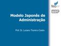 Modelo Japonês de Administração Prof. Dr. Luciano Thomé e Castro.