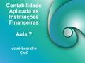 Contabilidade Aplicada as Instituições Financeiras José Leandro Ciofi Aula 7.