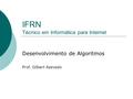 IFRN Técnico em Informática para Internet Desenvolvimento de Algoritmos Prof. Gilbert Azevedo.