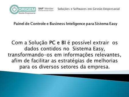 Painel de Controle e Business Inteligence para Sistema Easy Com a Solução PC e BI é possível extrair os dados contidos no Sistema Easy, transformando-os.