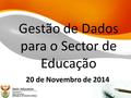 Gestão de Dados para o Sector de Educação 20 de Novembro de 2014.