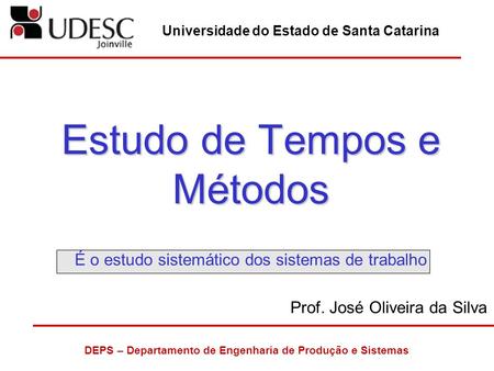 Universidade do Estado de Santa Catarina DEPS – Departamento de Engenharia de Produção e Sistemas Estudo de Tempos e Métodos Estudo de Tempos e Métodos.