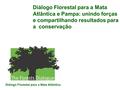Diálogo Florestal para a Mata Atlântica e Pampa: unindo forças e compartilhando resultados para a conservação Diálogo Florestal para a Mata Atlântica.