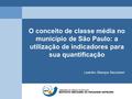 O conceito de classe média no município de São Paulo: a utilização de indicadores para sua quantificação Leandro Blanque Becceneri.