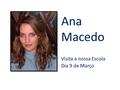 Ana Macedo Visita a nossa Escola Dia 9 de Março. Biografia/bibliografia Ana Macedo nasceu em 1985, em Vila Nova de Gaia. Aprendeu a ler aos três anos,