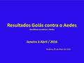 Resultados Goiás contra o Aedes Decidimos erradicar o Aedes Janeiro à Abril / 2016 Goiânia, 05 de Maio de 2016.