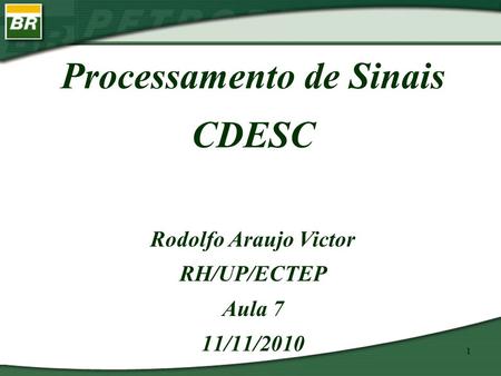1 Processamento de Sinais CDESC Rodolfo Araujo Victor RH/UP/ECTEP Aula 7 11/11/2010.