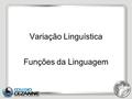 Variação Linguística Funções da Linguagem.