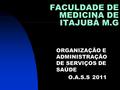 FACULDADE DE MEDICINA DE ITAJUBÁ M.G ORGANIZAÇÃO E ADMINISTRAÇÃO DE SERVIÇOS DE SAÚDE O.A.S.S2011.