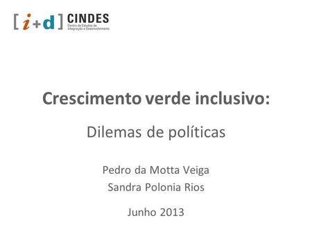 Crescimento verde inclusivo: Dilemas de políticas Pedro da Motta Veiga Sandra Polonia Rios Junho 2013.
