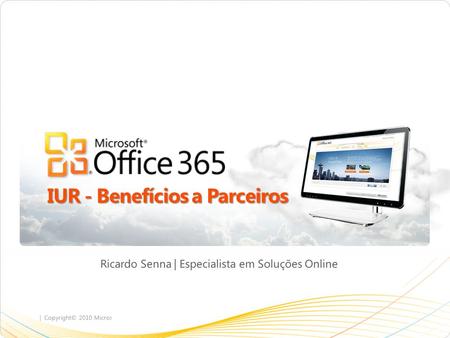 | Copyright© 2010 Microsoft Corporation Ricardo Senna | Especialista em Soluções Online IUR - Benefícios a Parceiros.