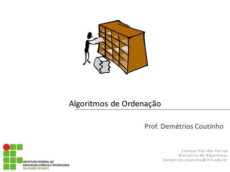 Campus Pau dos Ferros Disciplina de Algoritmos Prof. Demétrios Coutinho INFORMÁTICA BÁSICA Algoritmos de Ordenação.