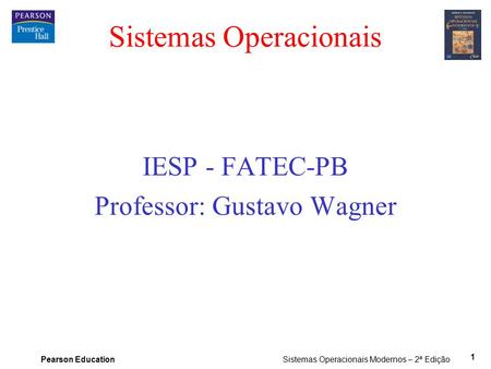 Pearson Education Sistemas Operacionais Modernos – 2ª Edição 1 Sistemas Operacionais IESP - FATEC-PB Professor: Gustavo Wagner.