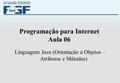 Programação para Internet Aula 06 Linguagem Java (Orientação a Objetos – Atributos e Métodos)