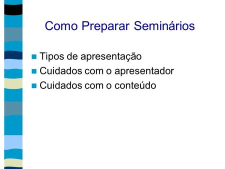 Como Preparar Seminários Tipos de apresentação Cuidados com o apresentador Cuidados com o conteúdo.