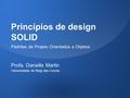 Princípios de design SOLID Padrões de Projeto Orientados a Objetos Profa. Danielle Martin Universidade de Mogi das Cruzes.